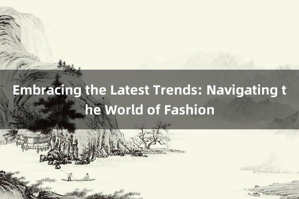 Embracing the Latest Trends: Navigating the World of Fashion