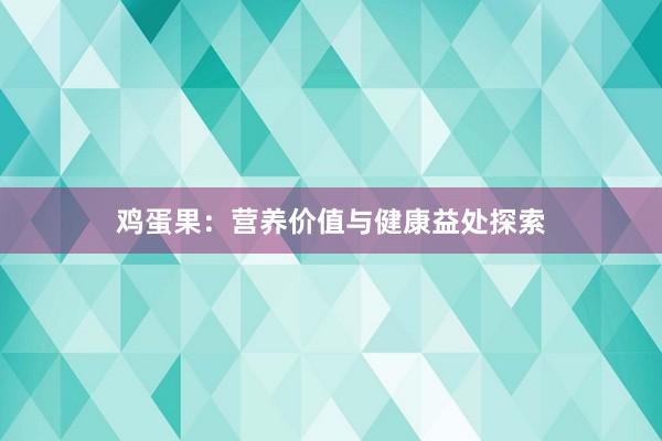 鸡蛋果：营养价值与健康益处探索