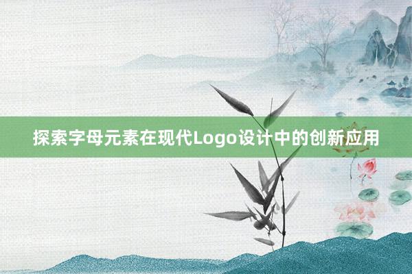 探索字母元素在现代Logo设计中的创新应用