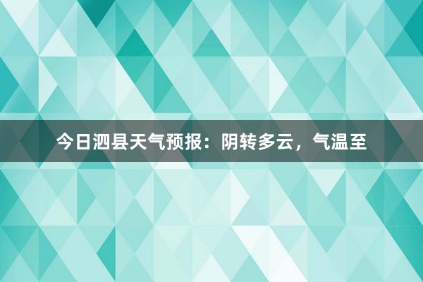 今日泗县天气预报：阴转多云，气温至