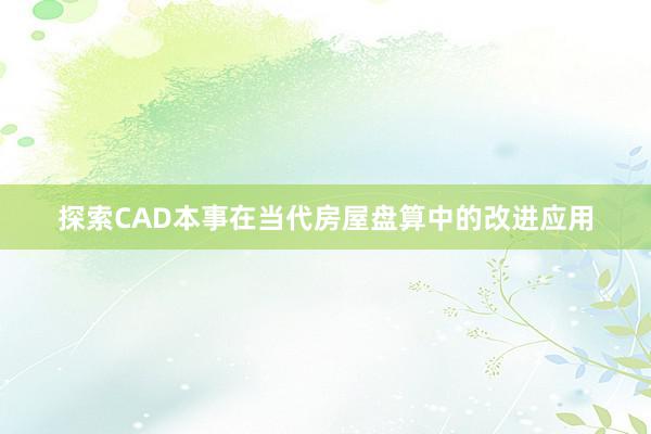 探索CAD本事在当代房屋盘算中的改进应用