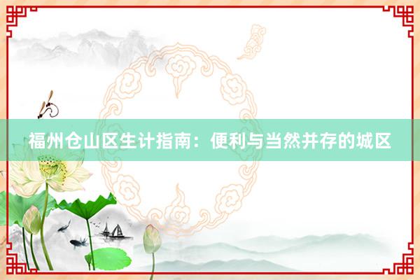 福州仓山区生计指南：便利与当然并存的城区